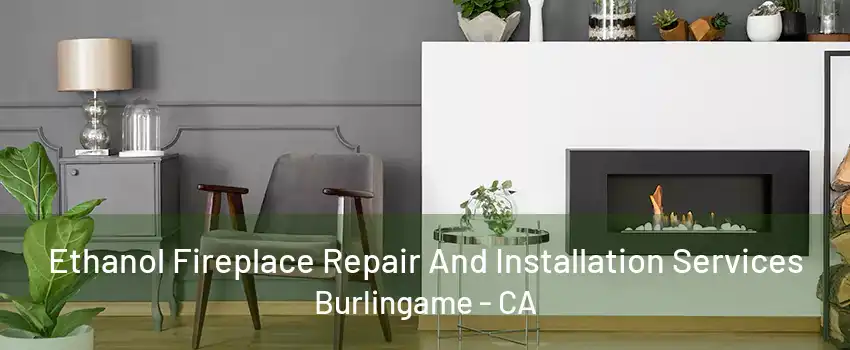 Ethanol Fireplace Repair And Installation Services Burlingame - CA